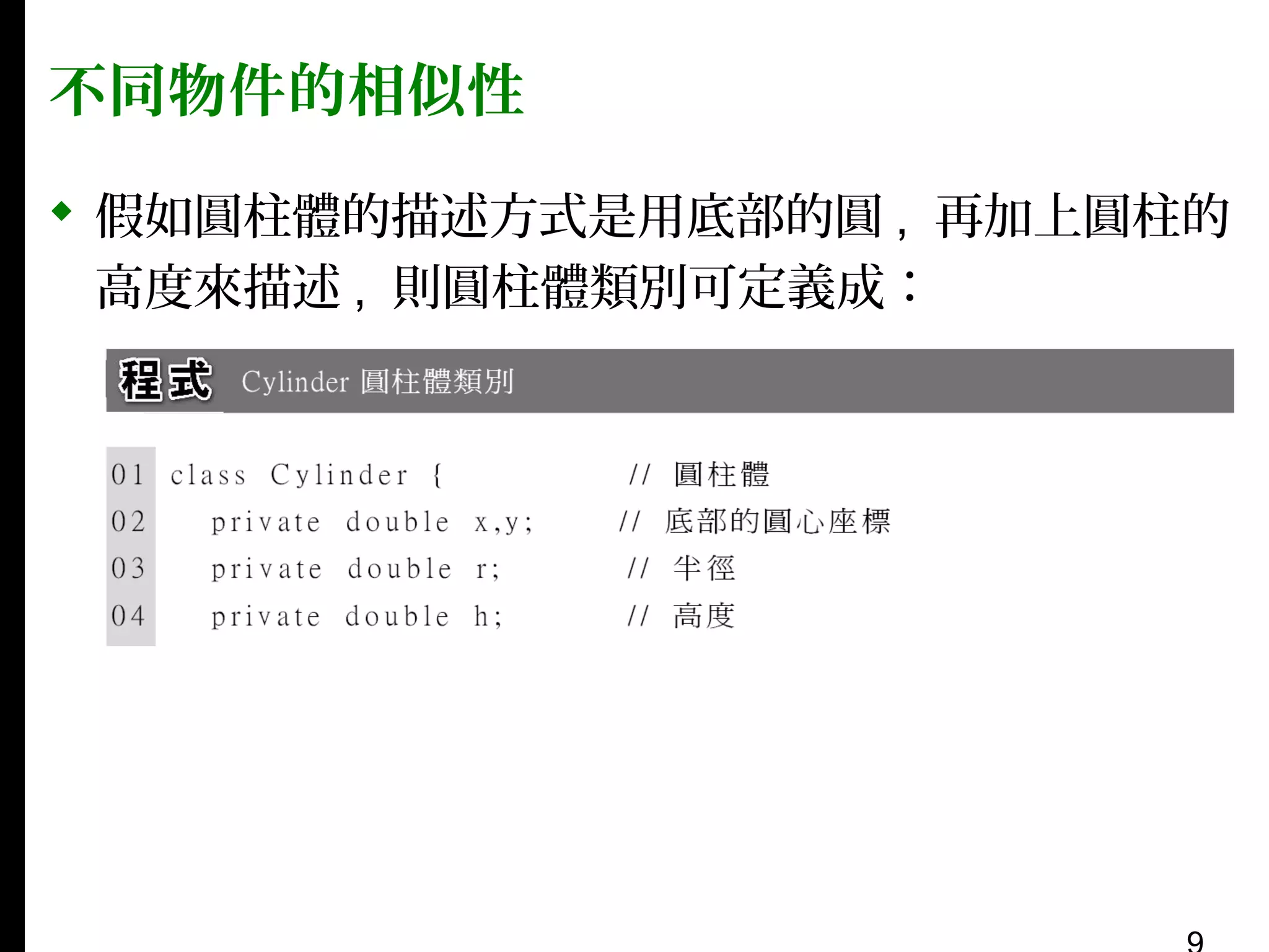 不同物件的相似性
 假如圓柱體的描述方式是用底部的圓 , 再加上圓柱的
高度來描述 , 則圓柱體類別可定義成：

 