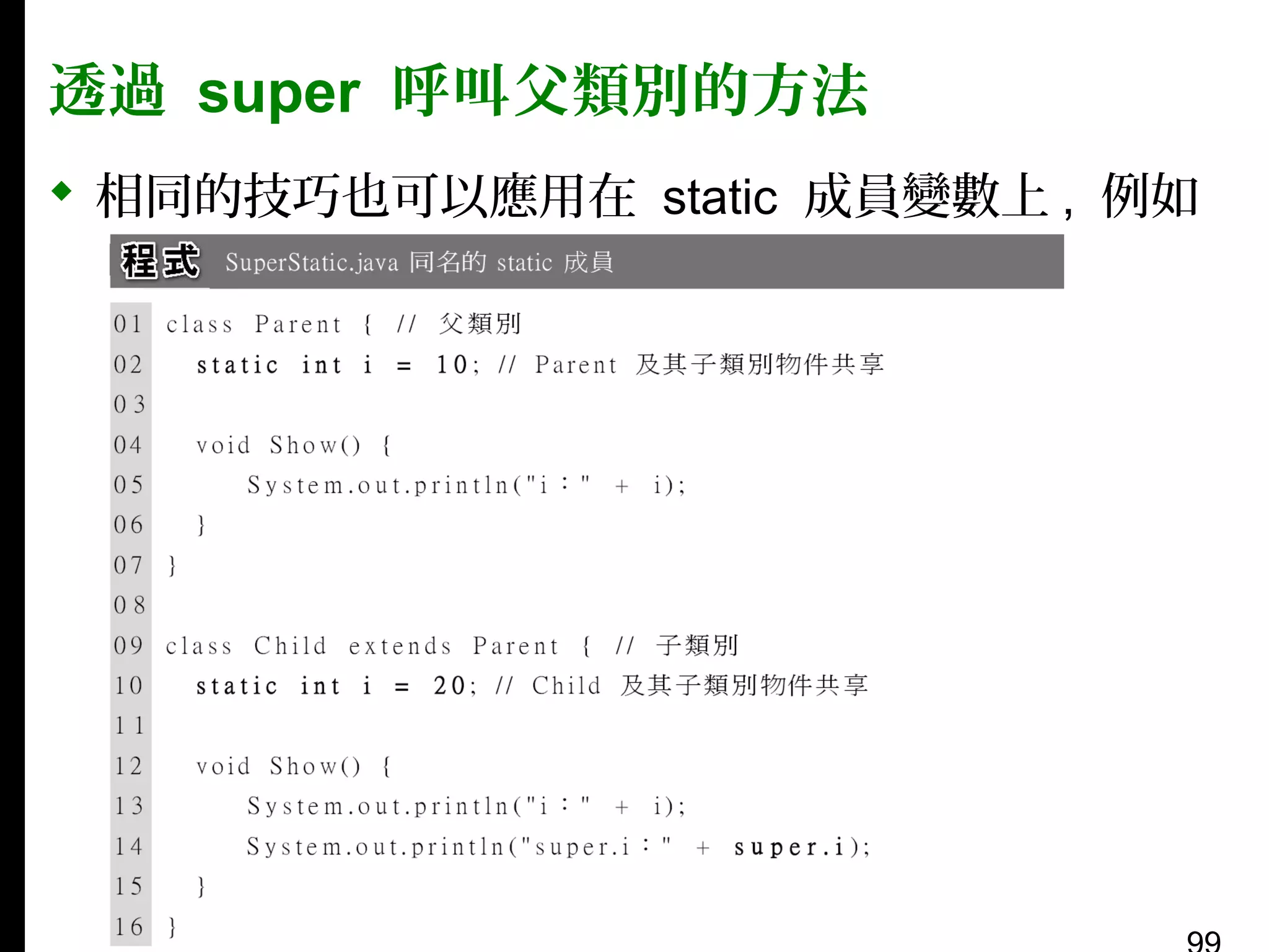 透過 super 呼叫父類別的方法
 相同的技巧也可以應用在 static 成員變數上 , 例如
：

 