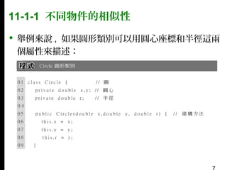 11-1-1 不同物件的相似性
 舉例來說 , 如果圓形類別可以用圓心座標和半徑這兩
個屬性來描述：

 