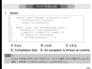 1. Given:

What is the result?
A. b,a,c,

B. c,a,b,

C. c,b,a,

D. Compilation fails. E. An exception is thrown at runtime.

 