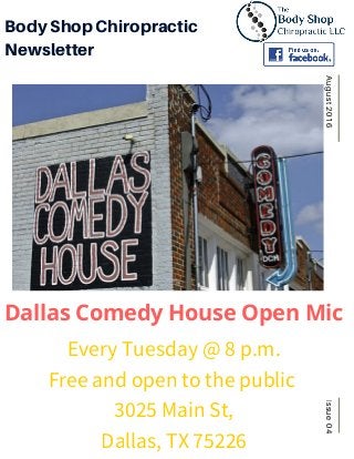 Issue04August2016
BodyShopChiropractic
Newsletter
Dallas Comedy House Open Mic
Every Tuesday @ 8 p.m.
Free and open to the public
3025 Main St,
Dallas, TX 75226
 