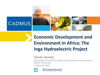 Economic Development and
Environment in Africa: The
Inga Hydroelectric Project
Charles Hernick
Presentation to GE519: Energy, Society, and the Environment -
Boston University
5 February 2015
 