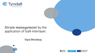 Vipul Bhardwaj
𝑆𝑡𝑟𝑎𝑖𝑛 𝑚𝑎𝑛𝑎𝑔𝑒𝑚𝑒𝑛𝑡 by the
application of GaN interlayer.
 