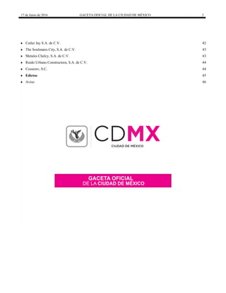 17 de Junio de 2016 GACETA OFICIAL DE LA CIUDAD DE MÉXICO 3
 Cutler Jay S.A. de C.V. 42
 The Soulmates City, S.A. de C.V. 43
 Metales Chelcy, S.A. de C.V. 43
 Ruido Urbano Constructora, S.A. de C.V. 44
 Cosserav, S.C. 44
 Edictos 45
 Aviso 46
 