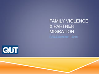 FAMILY VIOLENCE
& PARTNER
MIGRATION
RAILS Seminar – 2015
 