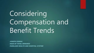 Considering
Compensation and
Benefit Trends
JOSEPH ZUNIGA
HEAD OF TOTAL REWARDS
PARKLAND HEALTH AND HOSPITAL SYSTEM
 
