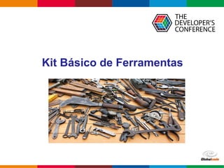 Globalcode – Open4education
Kit Básico de Ferramentas
 