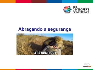 Globalcode – Open4education
Abraçando a segurança
 