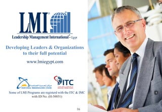 16
Developing Leaders & Organizations
to their full potential
www.lmiegypt.com
Some of LMI Programs are registerd with the ITC & IMC
with ID No. (H-50051)
 
