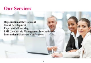6
Our Services
Organizational Development
Talent Development
Experiential Learning
LMI (Leadership Management International)
International Speakers Conferences
 