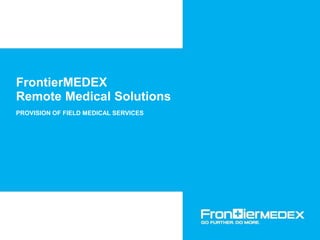 Company Confidential
© UnitedHealth Group. Any use, copying or distribution
without written permission from UnitedHealth Group is prohibited
FrontierMEDEX
Remote Medical Solutions
PROVISION OF FIELD MEDICAL SERVICES
 