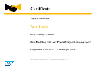 Certificate
This is to confirm that
Taha Shabbir
has successfully completed
Data Modeling with SAP PowerDesigner Learning Room
Completed on 13/07/2016 12:03 PM Europe/London
This certificate of participation has been issued on behalf of SAP.
 