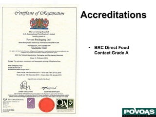 • BRC Direct Food
Contact Grade A
Accreditations
 