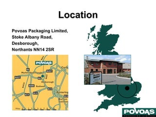 Location
Povoas Packaging Limited,
Stoke Albany Road,
Desborough,
Northants NN14 2SR
 