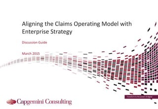 Transform to the power of digital
Aligning the Claims Operating Model with
Enterprise Strategy
Discussion Guide
March 2015
 