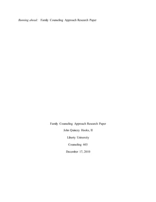 Running ahead: Family Counseling Approach Research Paper
Family Counseling Approach Research Paper
John Quincey Hooks, II
Liberty University
Counseling 603
December 17, 2010
 