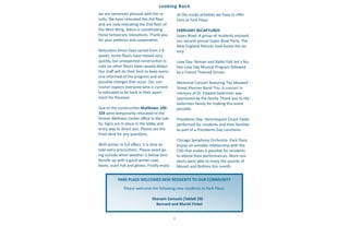 2
we are extremely pleased with the re-
sults. We have relocated the 3rd floor
and are now relocating the 2nd floor of
the West Wing. Adina is coordinating
these temporary relocations. Thank you
for your patience and cooperation.
Relocation times have varied from 2-6
weeks. Some floors have moved very
quickly, but unexpected construction is-
sues on other floors have caused delays.
Our staff will do their best to keep every-
one informed of the progress and any
possible changes that occur. Our con-
tractor expects everyone who is current-
ly relocated to be back in their apart-
ment for Passover.
Due to the construction Mailboxes 100-
324 were temporarily relocated to the
former Wellness Center office in the Lob-
by. Signs are in place in the lobby and
entry way to direct you. Please see the
front desk for any questions.
With winter in full effect, it is time to
take extra precautions. Please avoid go-
ing outside when weather is below zero.
Bundle up with a good winter coat,
boots, scarf, hat and gloves. Finally enjoy
all the inside activities we have to offer
here at Park Plaza.
FEBRUARY RECAPTURED
Super Bowl- A group of residents enjoyed
our second annual Super Bowl Party. The
New England Patriots took home the vic-
tory.
Love Day- Roman and Rabbi Falk led a fes-
tive Love Day Musical Program followed
by a French Themed Dinner.
Memorial Concert featuring The Maxwell
Street Klezmer Band Trio- A concert in
memory of Dr. Edward Gelerinter was
sponsored by the family. Thank you to the
Gelerinter family for making this event
possible.
Presidents Day- Ventriloquist Chuck Fields
performed for residents and their families
as part of a Presidents Day Luncheon.
Chicago Symphony Orchestra- Park Plaza
enjoys an amiable relationship with the
CSO that makes it possible for residents
to attend their performances. More resi-
dents were able to enjoy the sounds of
Mozart and Brahms this month.
Looking Back
PARK PLAZA WELCOMES NEW RESIDENTS TO OUR COMMUNITY
Please welcome the following new residents to Park Plaza:
Sherwin Samuels (Table# 29)
Bernard and Muriel Finkel
 