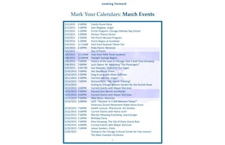 3
3/1/2015 2:00PM Family Purim Party
3/1/2015 7:00PM Sam Magdae, singer
3/2/2015 1:20PM Purim Program- Chicago Hebrew Day School
3/3/2015 5:00PM Persian Theme Dinner
3/4/2015 2:30PM Pre-Purim Musical Program
3/4/2015 5:30PM Purim Begins at Sundown
3/4/2015 11:15AM Visit from Yeshivat Tiferet Tzvi
3/5/2015 2:30PM Ruby Harris- Musician
3/5/2015 Day of Purim
3/6/2015 11:15AM Visit from Hillel Torah students
3/8/2015 12:00AM Daylight Savings Begins
3/8/2015 7:00PM History of the Jews in Chicago, Part 2 with Elise Ginsparg
3/8/2015 7:00PM Lyric Opera- M. Weinberg "The Passengers"
3/9/2015 3:40 PM Isac Kapulski, History of Our Sages
3/10/2015 7:00PM Yan Steadman- Piano
3/10/2015 2:30PM Sing-A-Long with Mark Hoffman
3/11/2015 2:30PM Carmine Menna- singer
3/12/2015 7:00PM Richard Klein, "My Jewish Travelog"
3/12/2015 Outing to Chicago Botanic Garden for the Orchid Show
3/15/2015 3:00PM Current Events with Mayer Sherman
3/15/2015 7:00PM Musical Duo Bernie and Randy
3/15/2015 3:00PM Current Events with Mayer Sherman
3/17/2015 7:00PM Mike Basin- Musician
3/19/2015 3:00PM UZO- "Zionism- Is it Still Relevant Today?"
American Zionist Movement Rabbi Veron Kurtz
3/19/2015 7:00PM Health Lecture, Pharmacist Art Gordon
3/22/2015 3:00PM Current Events with Hyma Levin
3/22/2015 7:00PM Marilyn Allswang Eisenberg- piano/singer
3/25/2015 2:30PM Birthday Party
3/26/2015 7:00PM Elise Ginsparg, The Life of Dona Gracia Nosi
3/29/2015 3:00PM Current Events with Mayer Sherman
3/29/2015 7:00PM James Sanders- Violin
3/30/2015 Outing to the Chicago Cultural Center for free concert:
The New Chamber Orchestra
Mark Your Calendars: March Events
Looking Forward
 