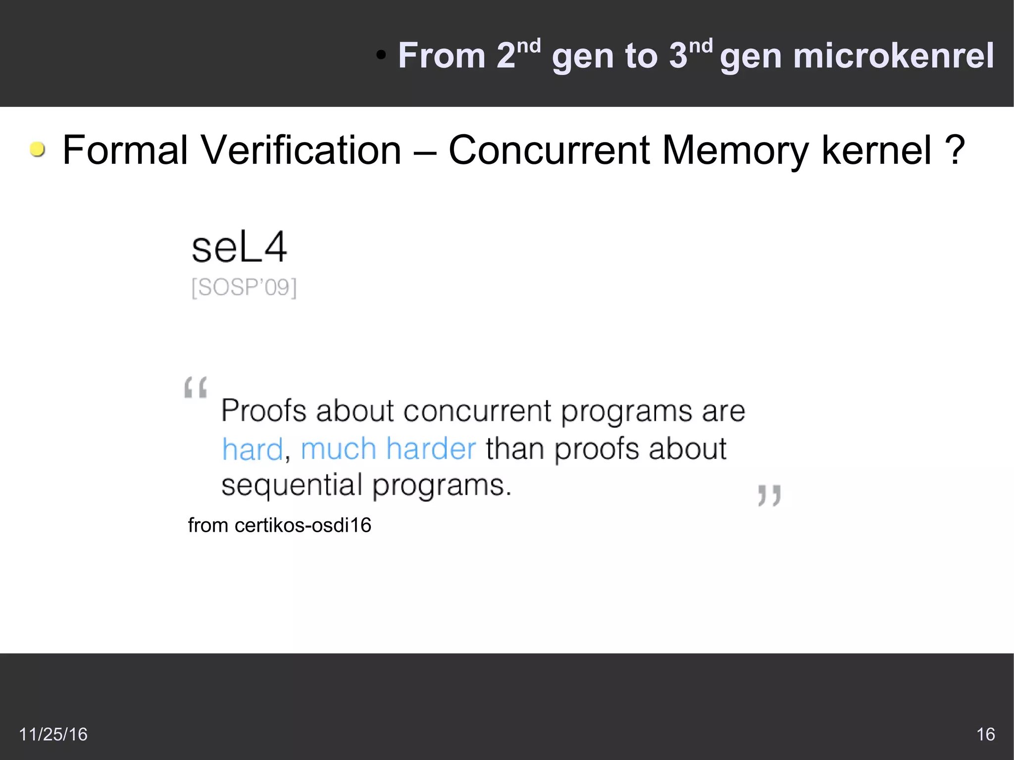 11/25/16 16
●
From 2nd
gen to 3nd
gen microkenrel
Formal Verification – Concurrent Memory kernel ?
from certikos-osdi16
 