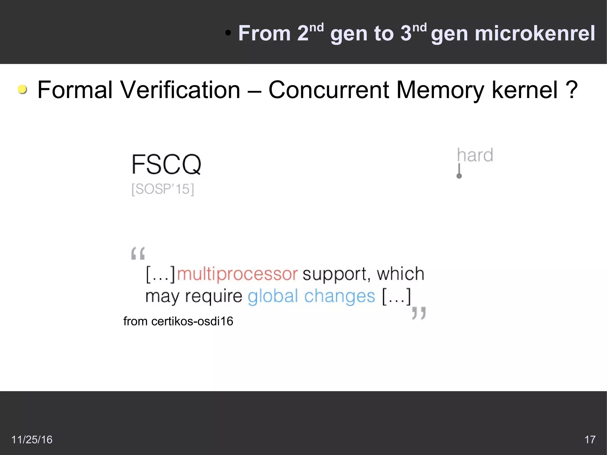 11/25/16 17
●
From 2nd
gen to 3nd
gen microkenrel
Formal Verification – Concurrent Memory kernel ?
from certikos-osdi16
 