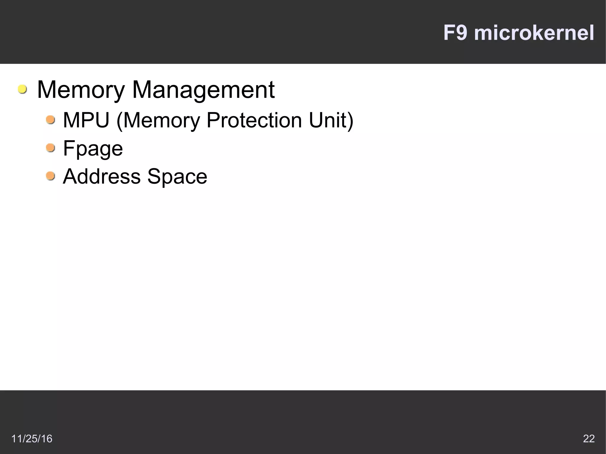 11/25/16 22
F9 microkernel
Memory Management
MPU (Memory Protection Unit)
Fpage
Address Space
 
