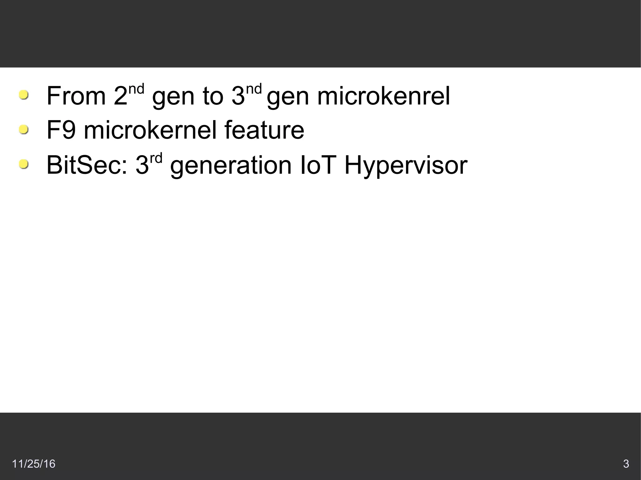 11/25/16 3
From 2nd
gen to 3nd
gen microkenrel
F9 microkernel feature
BitSec: 3rd
generation IoT Hypervisor
 