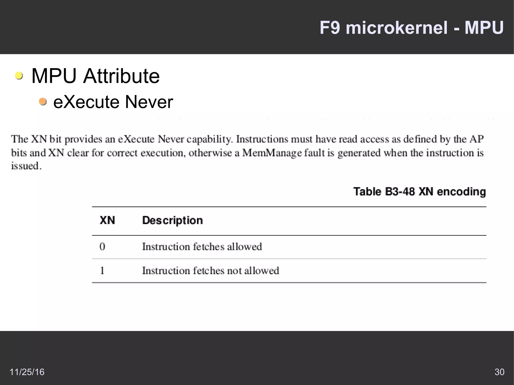 11/25/16 30
F9 microkernel - MPU
MPU Attribute
eXecute Never
access permissions (user (unprivileged) and privileged)
cache policy
device type and cacheability
 