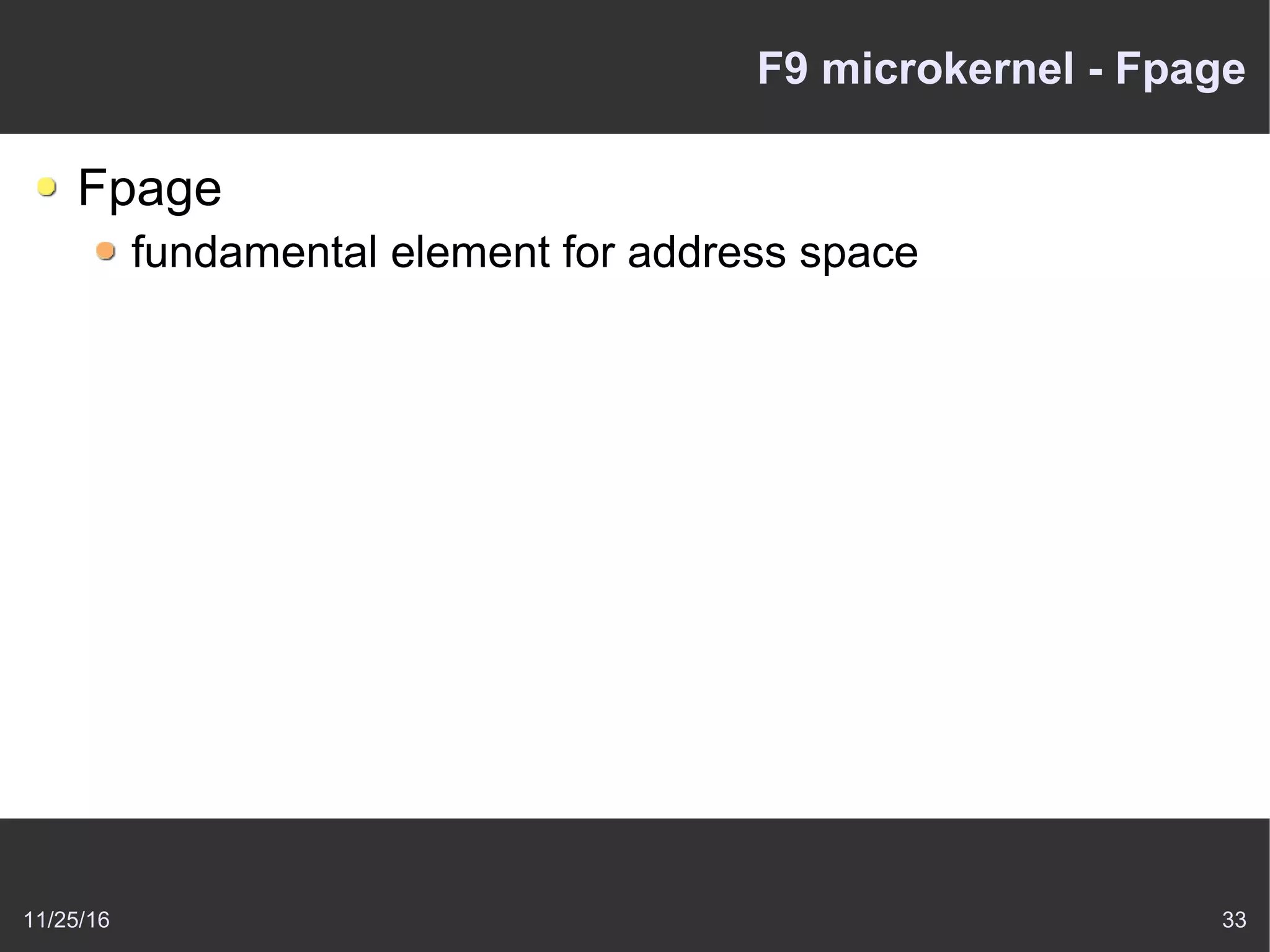 11/25/16 33
F9 microkernel - Fpage
Fpage
fundamental element for address space
 