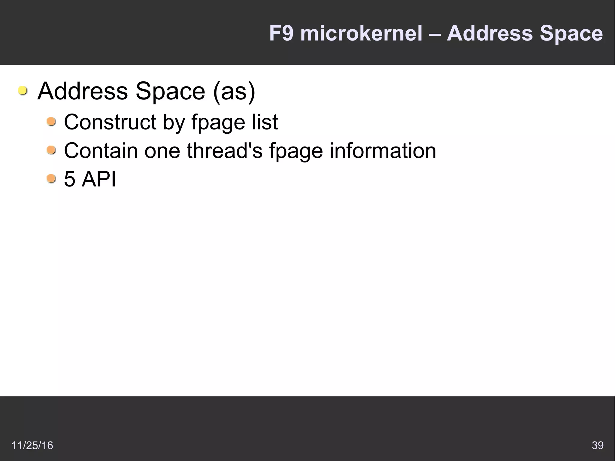 11/25/16 39
F9 microkernel – Address Space
Address Space (as)
Construct by fpage list
Contain one thread's fpage information
5 API
 