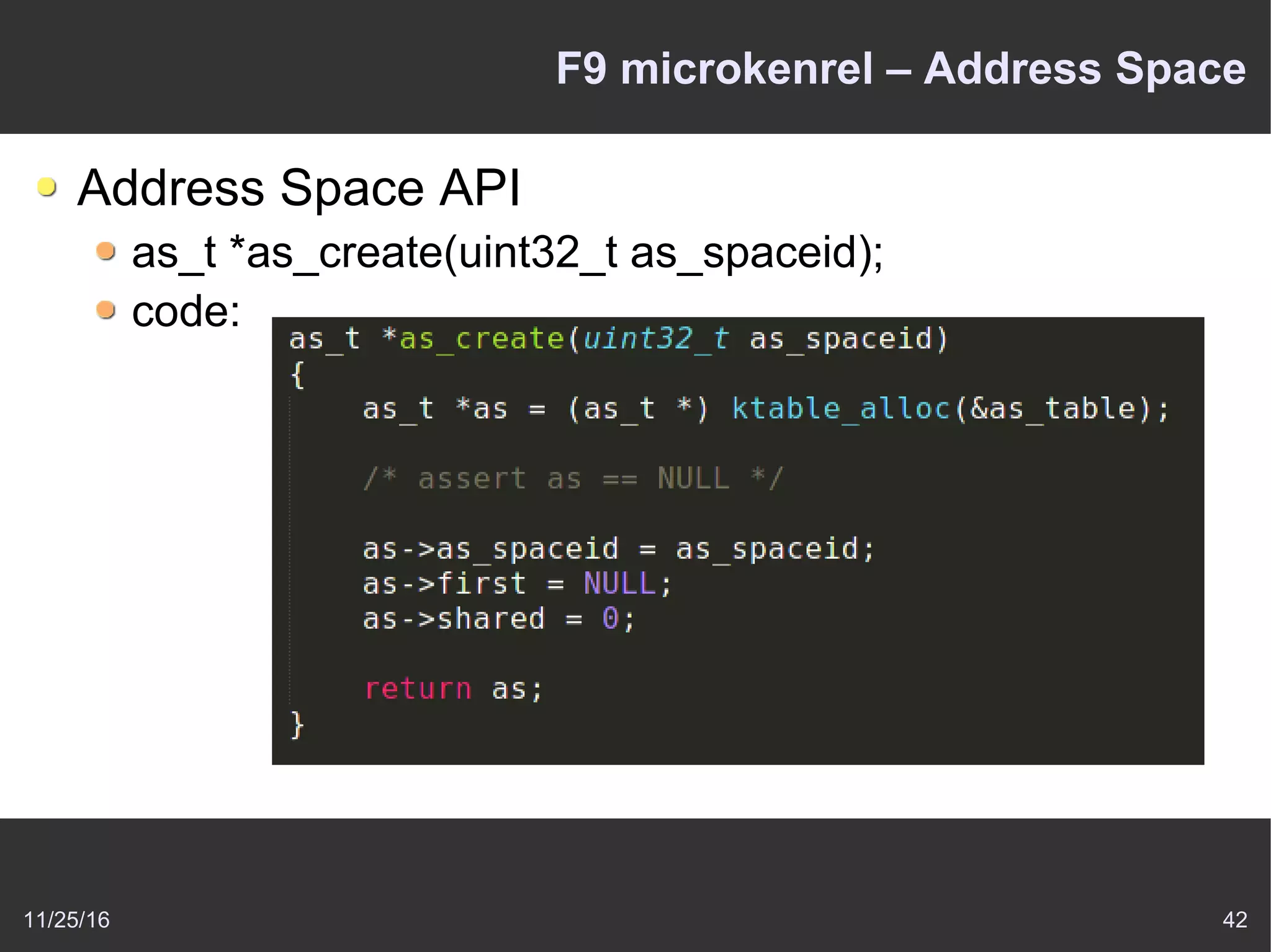 11/25/16 42
F9 microkenrel – Address Space
Address Space API
as_t *as_create(uint32_t as_spaceid);
code:
 