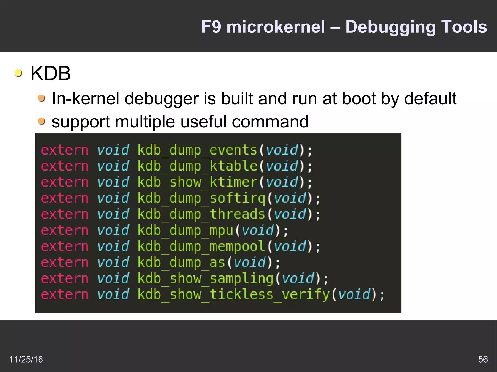 11/25/16 56
F9 microkernel – Debugging Tools
KDB
In-kernel debugger is built and run at boot by default
support multiple useful command
 
