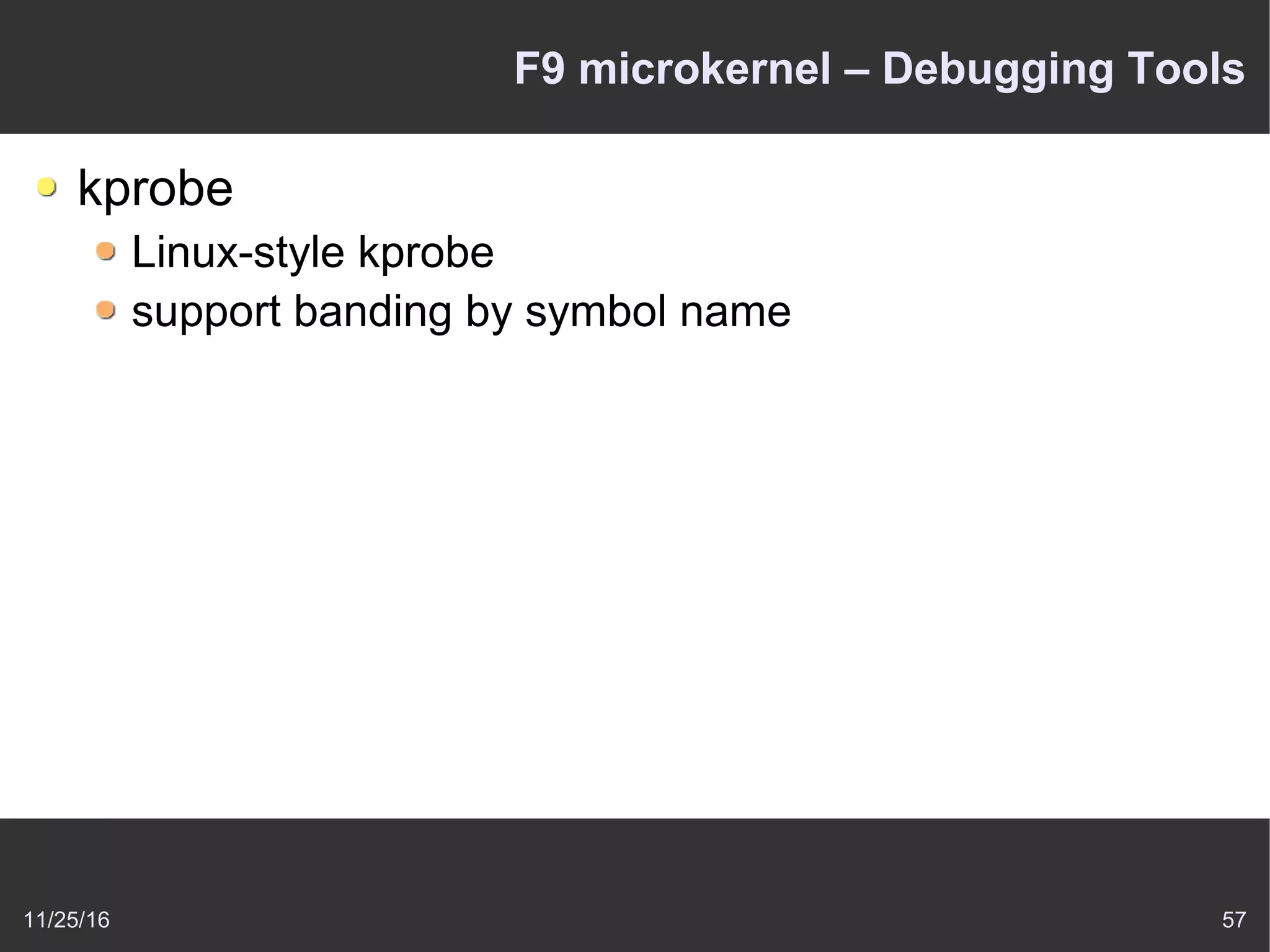 11/25/16 57
F9 microkernel – Debugging Tools
kprobe
Linux-style kprobe
support banding by symbol name
 