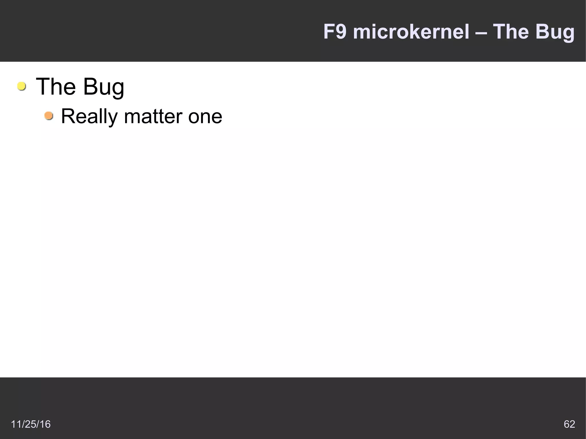 11/25/16 62
F9 microkernel – The Bug
The Bug
Really matter one
 