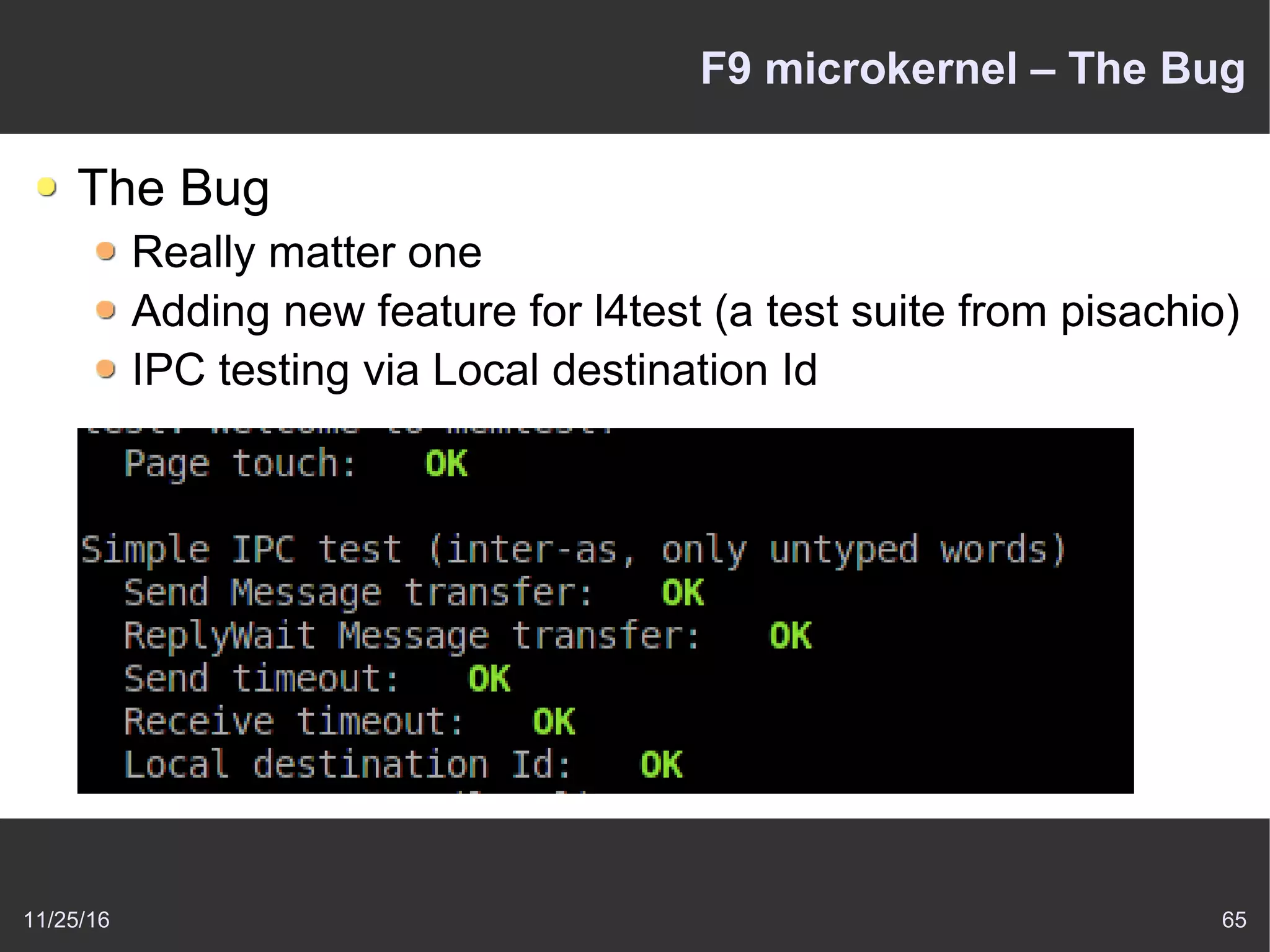 11/25/16 65
F9 microkernel – The Bug
The Bug
Really matter one
Adding new feature for l4test (a test suite from pisachio)
IPC testing via Local destination Id
 