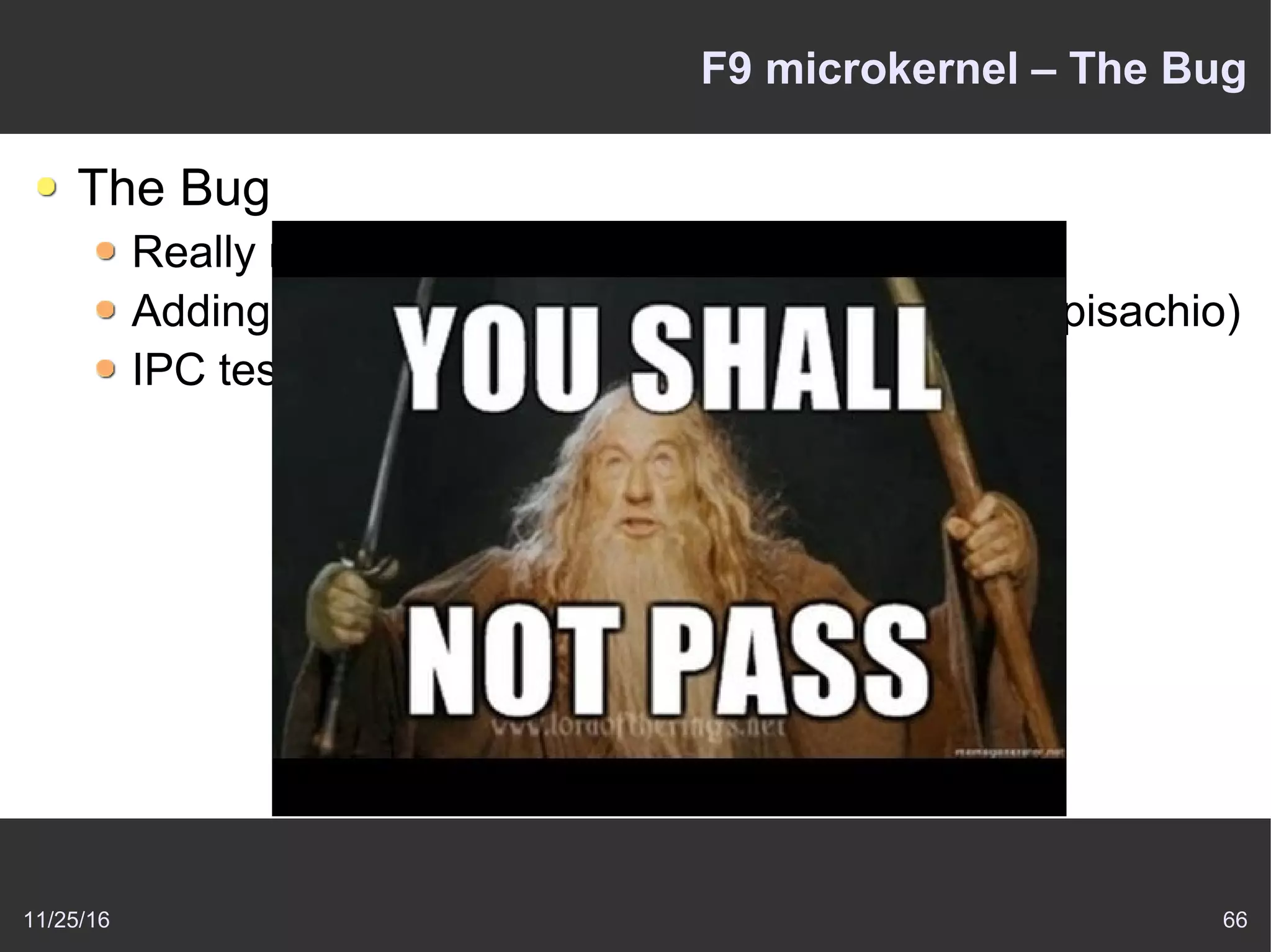 11/25/16 66
F9 microkernel – The Bug
The Bug
Really matter one
Adding new feature for l4test (a test suite from pisachio)
IPC testing via Local destination Id
 