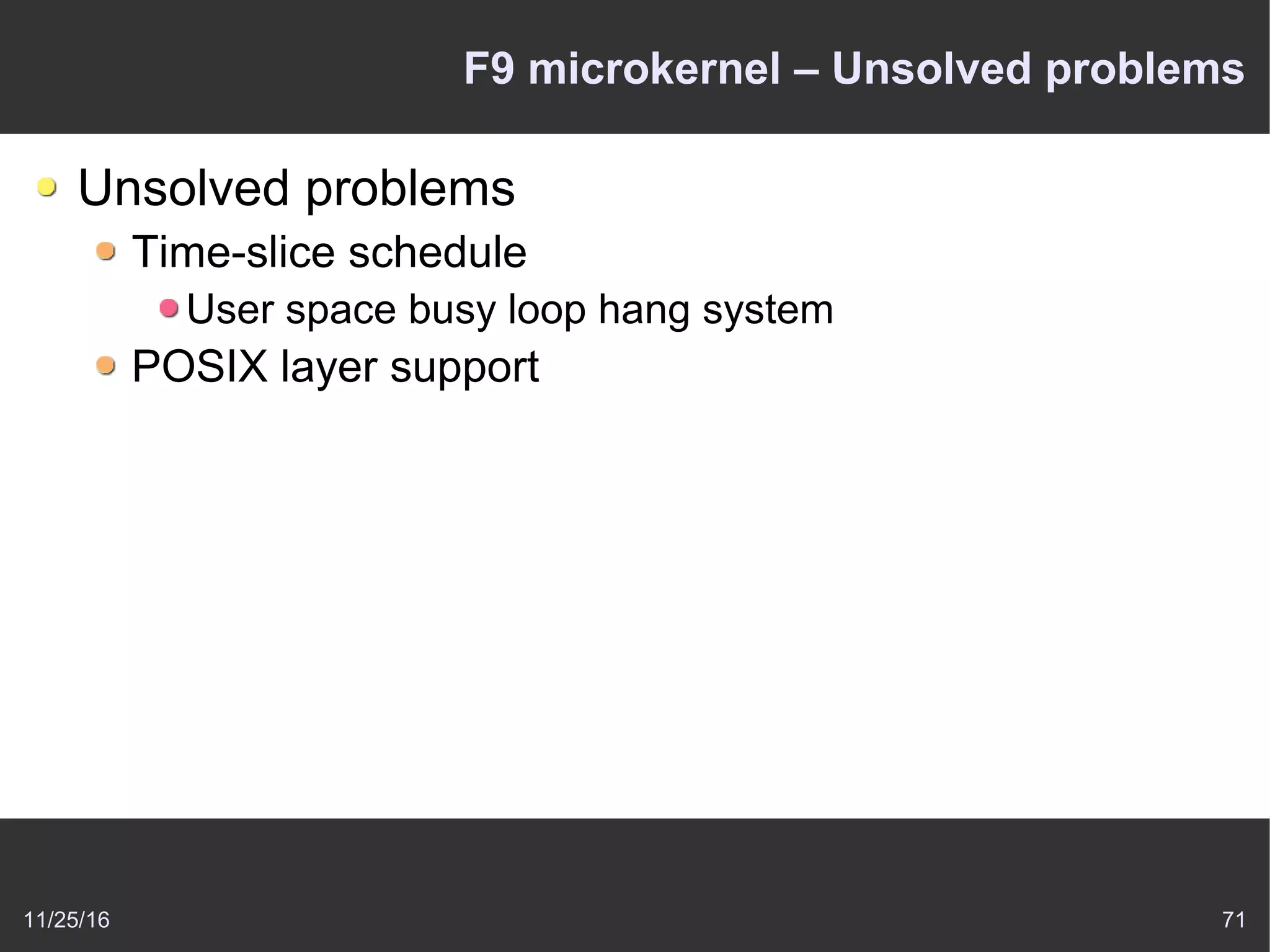 11/25/16 71
F9 microkernel – Unsolved problems
Unsolved problems
Time-slice schedule
User space busy loop hang system
POSIX layer support
 