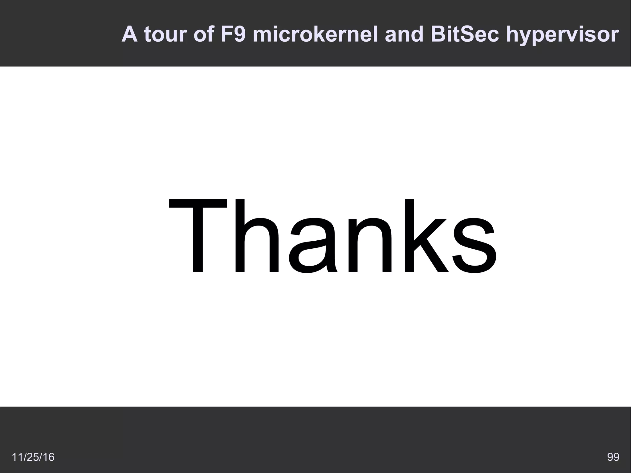 11/25/16 99
A tour of F9 microkernel and BitSec hypervisor
Thanks
 
