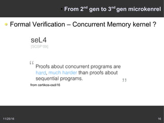 11/25/16 16
●
From 2nd
gen to 3nd
gen microkenrel
Formal Verification – Concurrent Memory kernel ?
from certikos-osdi16
 