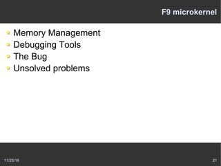 11/25/16 21
F9 microkernel
Memory Management
Debugging Tools
The Bug
Unsolved problems
 