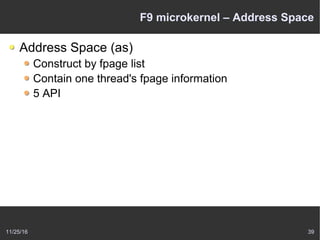 11/25/16 39
F9 microkernel – Address Space
Address Space (as)
Construct by fpage list
Contain one thread's fpage information
5 API
 