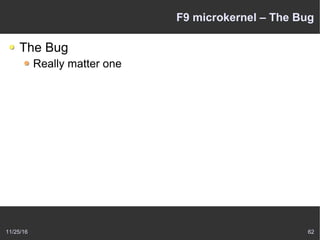 11/25/16 62
F9 microkernel – The Bug
The Bug
Really matter one
 