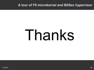 11/25/16 99
A tour of F9 microkernel and BitSec hypervisor
Thanks
 