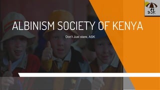 ALBINISM SOCIETY OF KENYA
Don’t Just stare, ASK
 