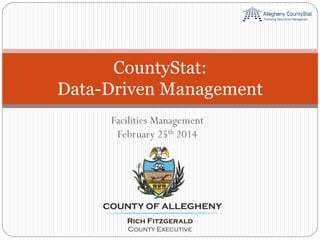 Facilities Management
February 25th 2014
CountyStat:
Data-Driven Management
 