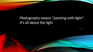 Photography means “painting with light”.
It’s all about the light
VIDYASAGAR
 
