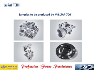 Samples to be produced by MILLTAP 700 
LAIRAY TECH..  