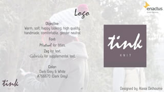 Logo
47
Objective:
Warm, soft, happy looking, high quality,
handmade, comfortable, gender neutral
Font:
Mistral for titles,
Zag for text,
Gabriola for supplemental text.
Color:
Dark Grey & White
#766670 (Dark Grey)
Designed by Alexia Delhoume
 