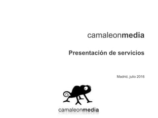 camaleonmedia
Presentación de servicios
Madrid, julio 2016
 