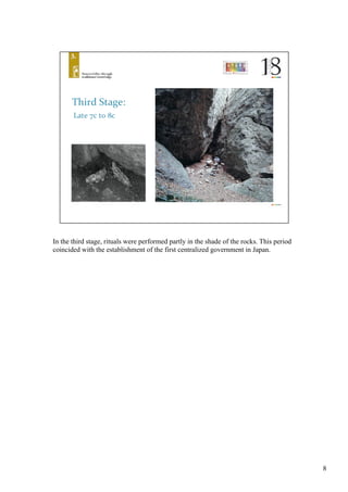 8
In the third stage, rituals were performed partly in the shade of the rocks. This period
coincided with the establishment of the first centralized government in Japan. 	
 