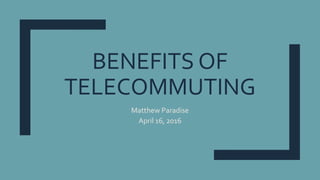 BENEFITS OF
TELECOMMUTING
Matthew Paradise
April 16, 2016
 
